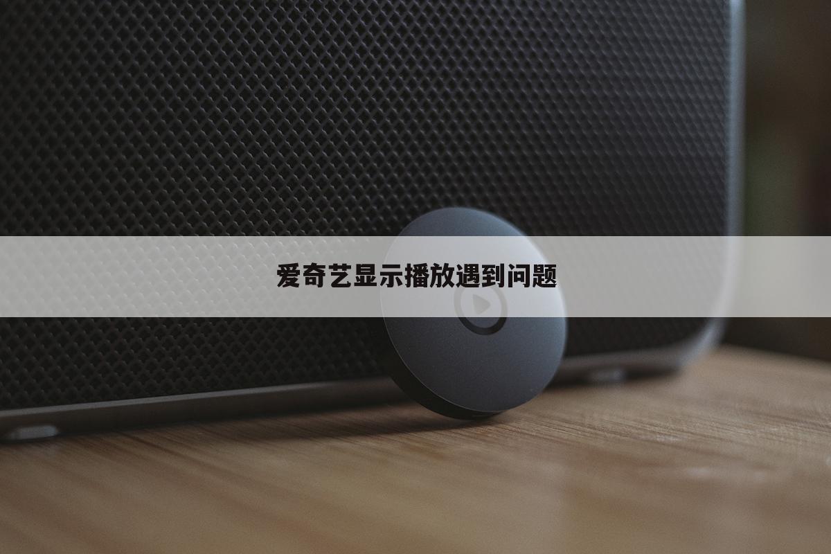 爱奇艺显示播放遇到问题