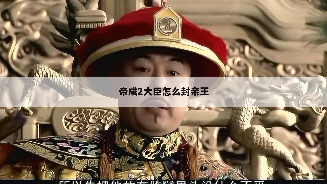 帝成2大臣怎么封亲王