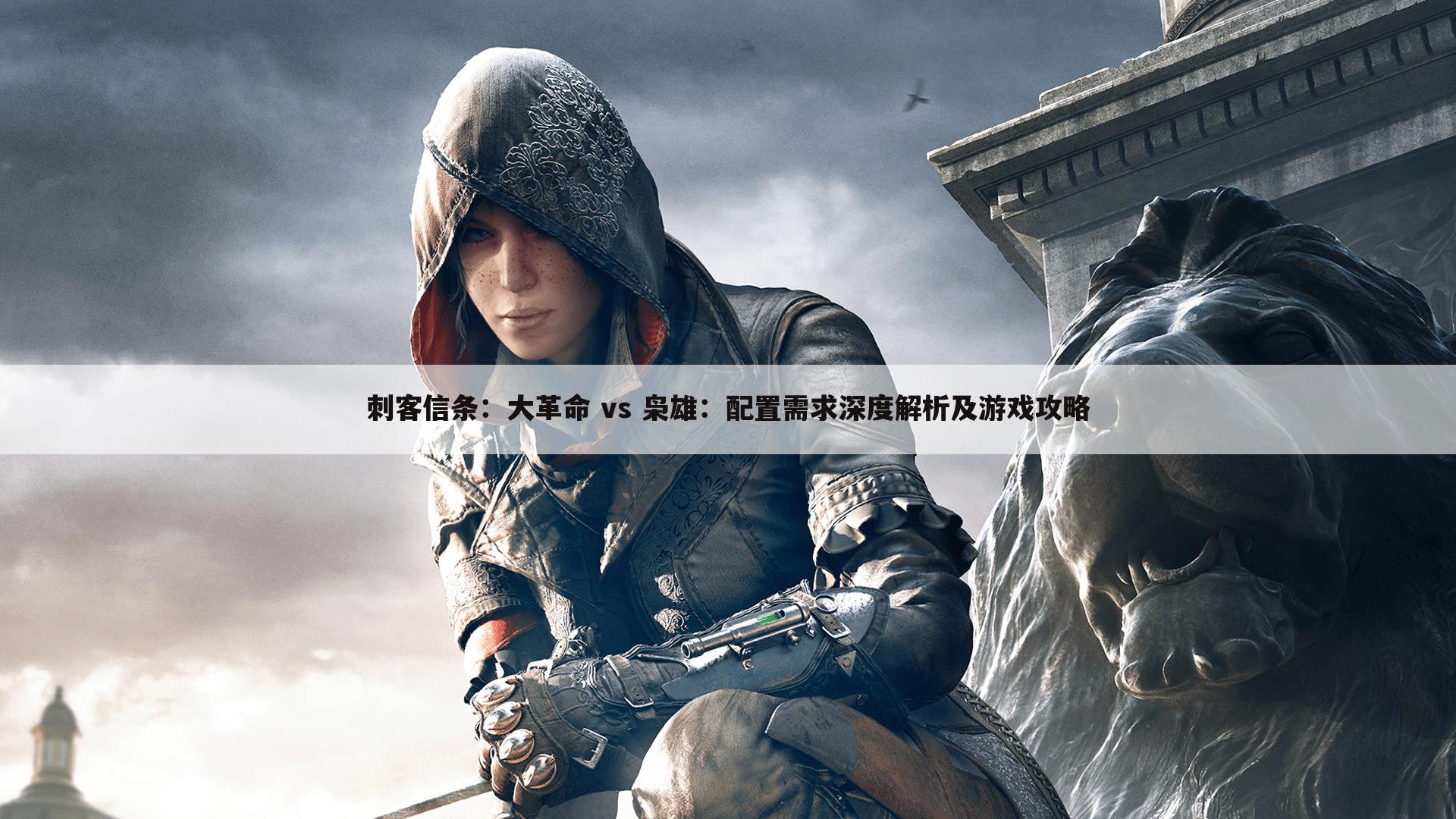刺客信条：大革命 vs 枭雄：配置需求深度解析及游戏攻略