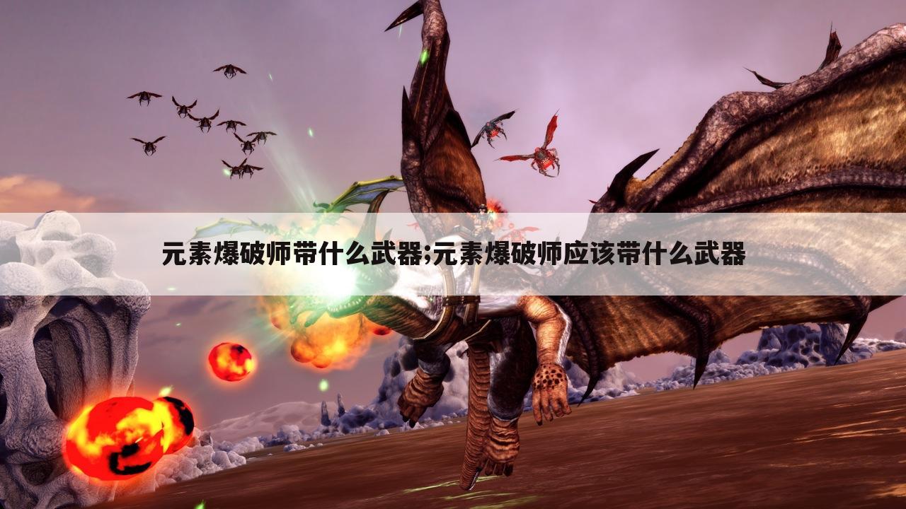 元素爆破师带什么武器;元素爆破师应该带什么武器