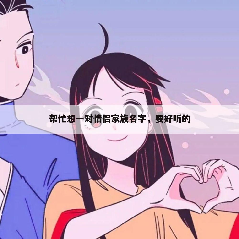 帮忙想一对情侣家族名字，要好听的