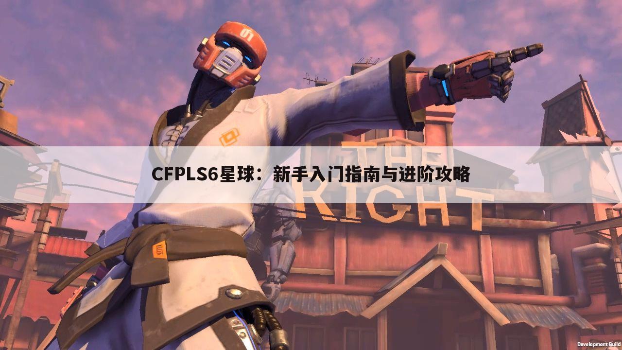 CFPLS6星球：新手入门指南与进阶攻略