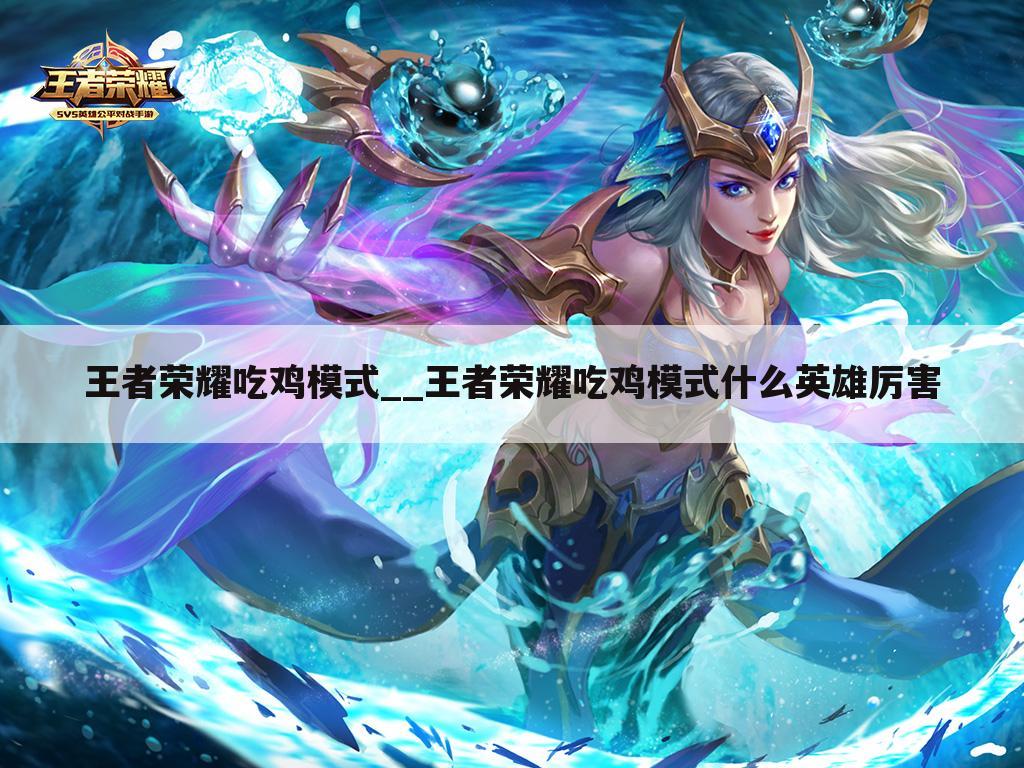 王者荣耀吃鸡模式__王者荣耀吃鸡模式什么英雄厉害