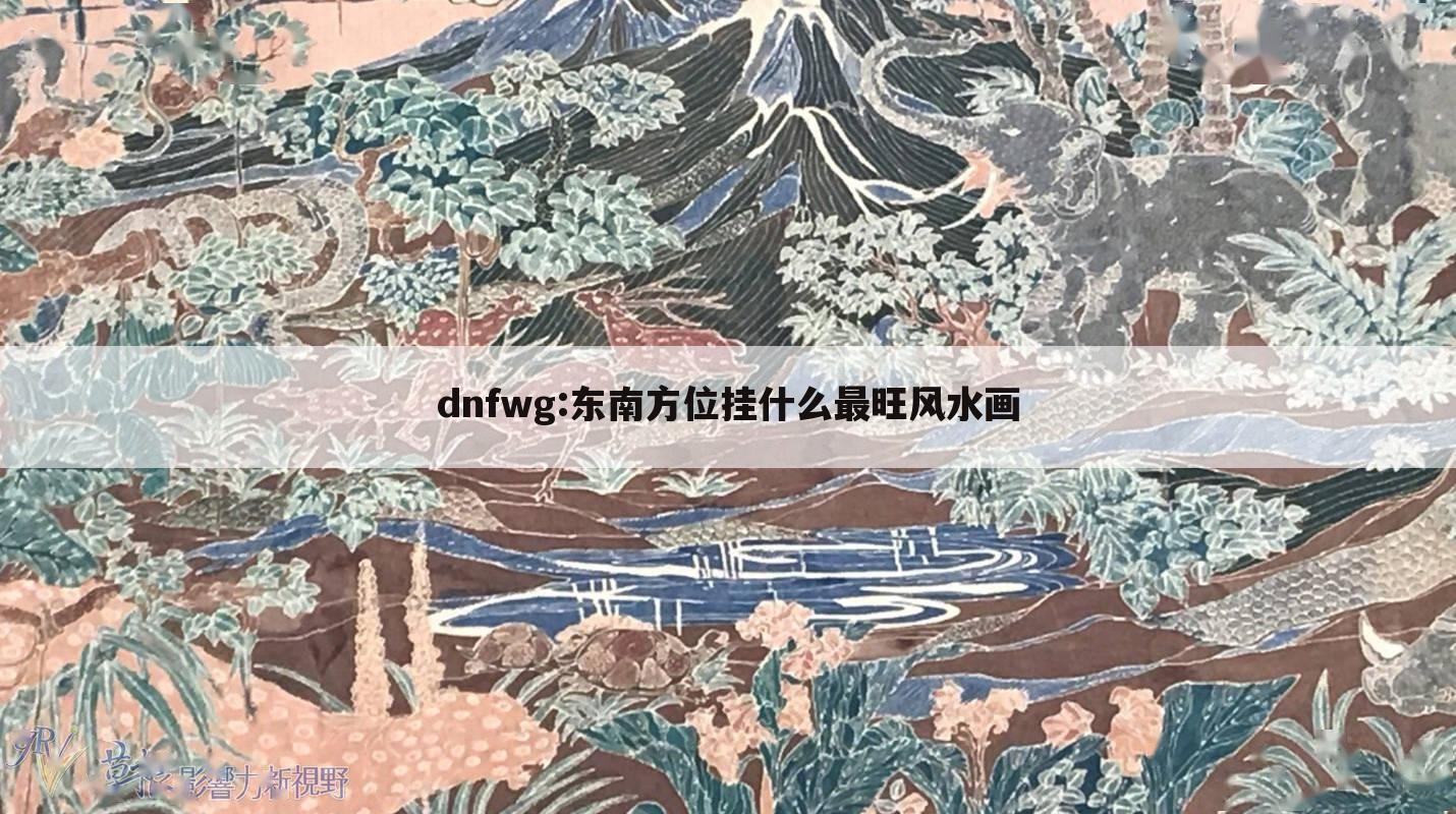 dnfwg:东南方位挂什么最旺风水画