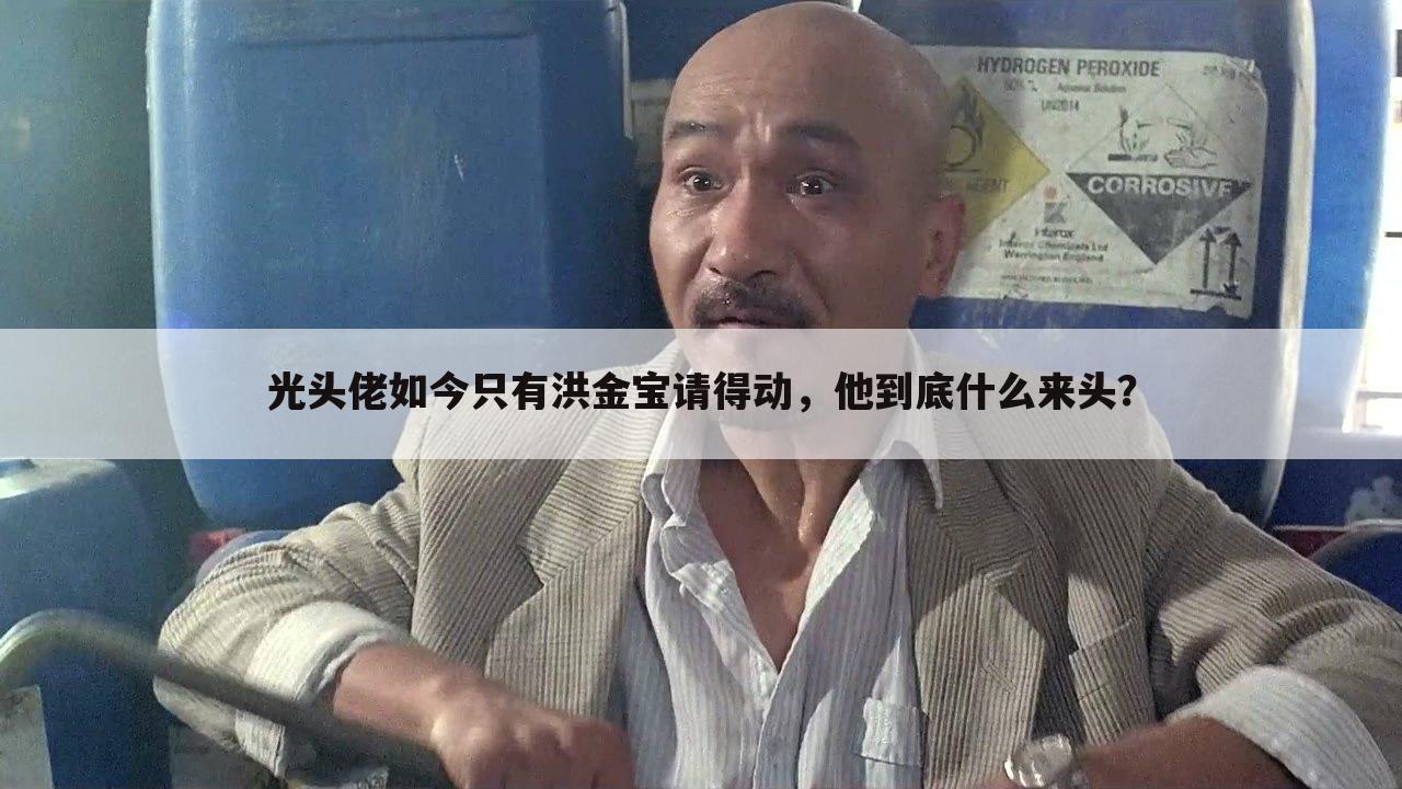 光头佬如今只有洪金宝请得动，他到底什么来头？