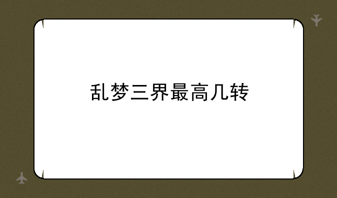 乱梦三界最高几转