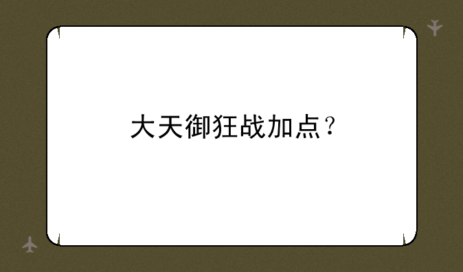大天御狂战加点？