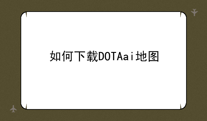 如何下载DOTAai地图