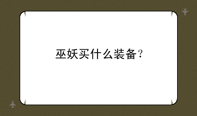 巫妖买什么装备？