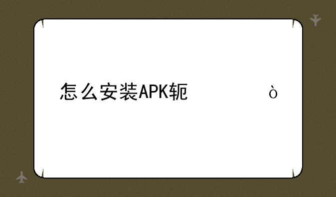 怎么安装APK软件？