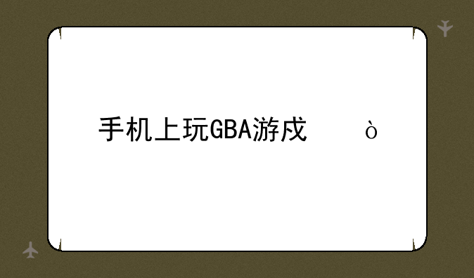 手机上玩GBA游戏？