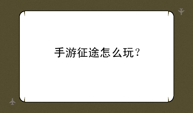 手游征途怎么玩？
