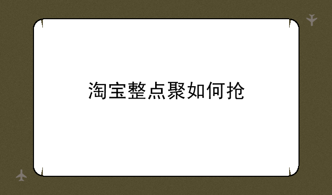 淘宝整点聚如何抢