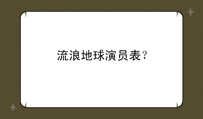 流浪地球演员表？