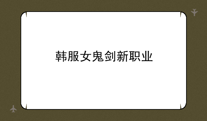 韩服女鬼剑新职业