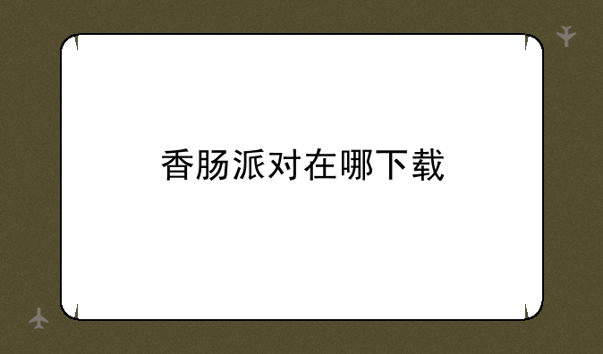 香肠派对在哪下载