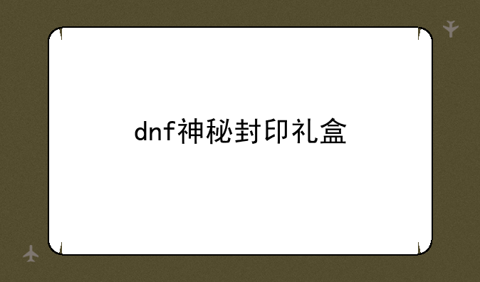 dnf神秘封印礼盒