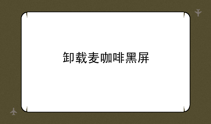 卸载麦咖啡黑屏