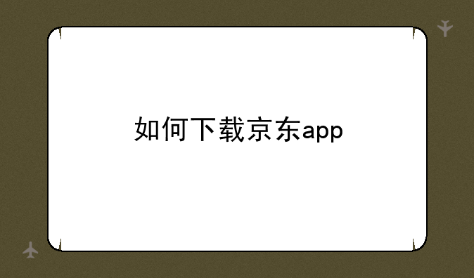 如何下载京东app