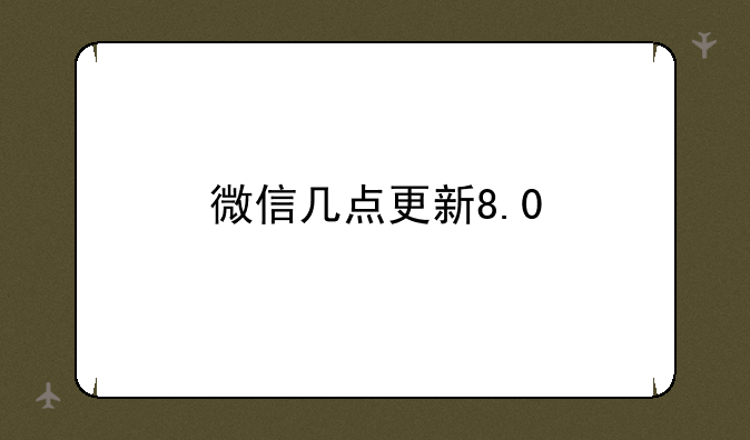 微信几点更新8.0