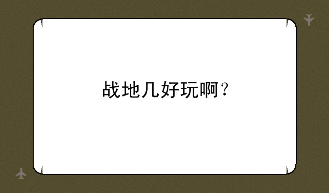 战地几好玩啊？