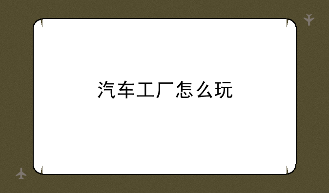 汽车工厂怎么玩