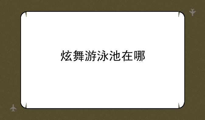 炫舞游泳池在哪