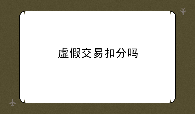 虚假交易扣分吗