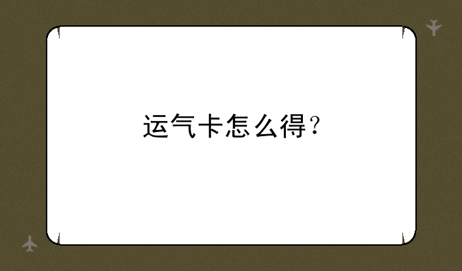 运气卡怎么得？