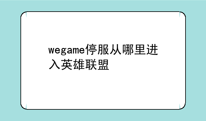 wegame停服从哪里进入英雄联盟