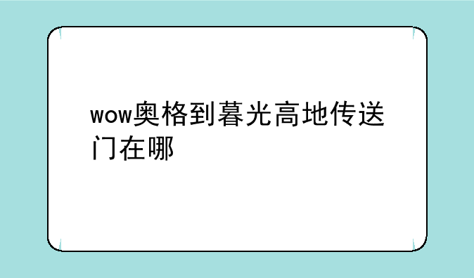 wow奥格到暮光高地传送门在哪