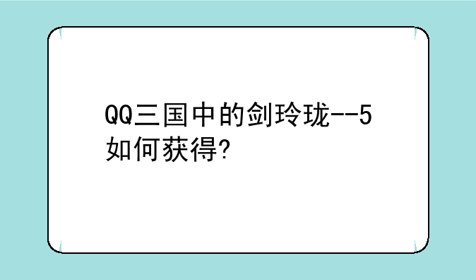 QQ三国中的剑玲珑--5如何获得?