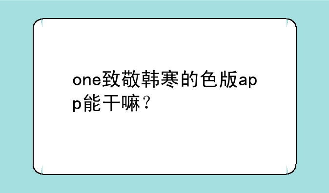 one致敬韩寒的色版app能干嘛？