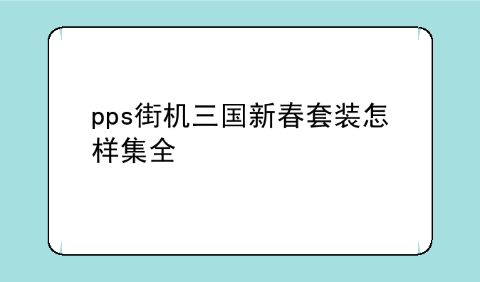 pps街机三国新春套装怎样集全