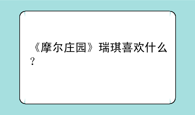 《摩尔庄园》瑞琪喜欢什么？