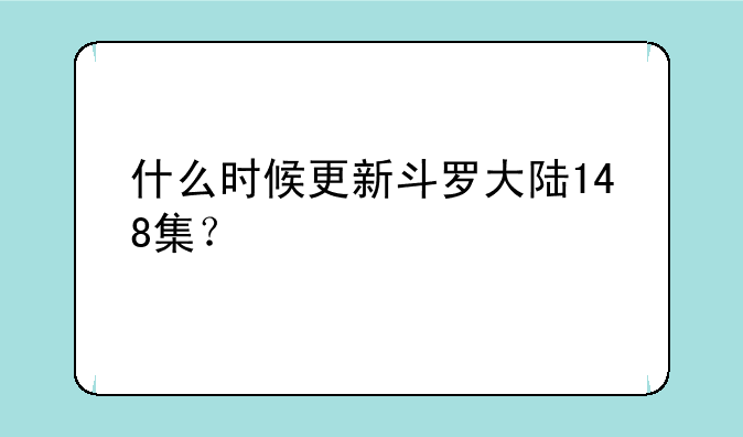 什么时候更新斗罗大陆148集？
