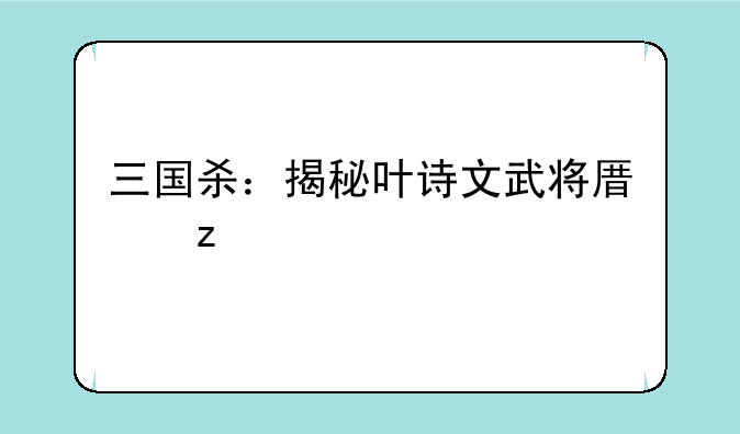三国杀：揭秘叶诗文武将原型