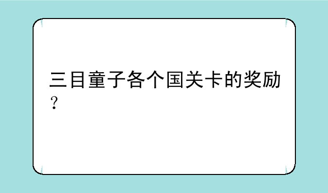 三目童子各个国关卡的奖励？