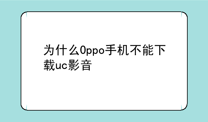 为什么0ppo手机不能下载uc影音
