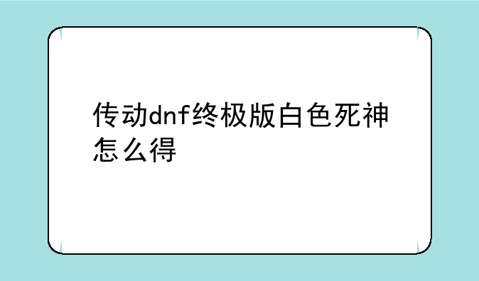 传动dnf终极版白色死神怎么得