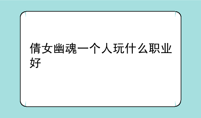 倩女幽魂一个人玩什么职业好