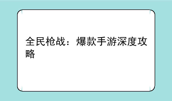 全民枪战：爆款手游深度攻略