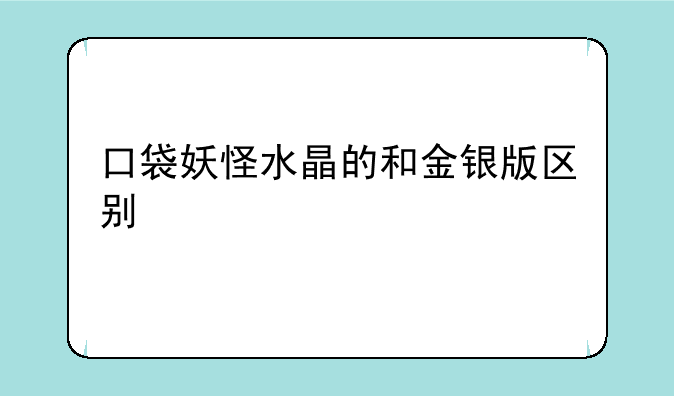 口袋妖怪水晶的和金银版区别