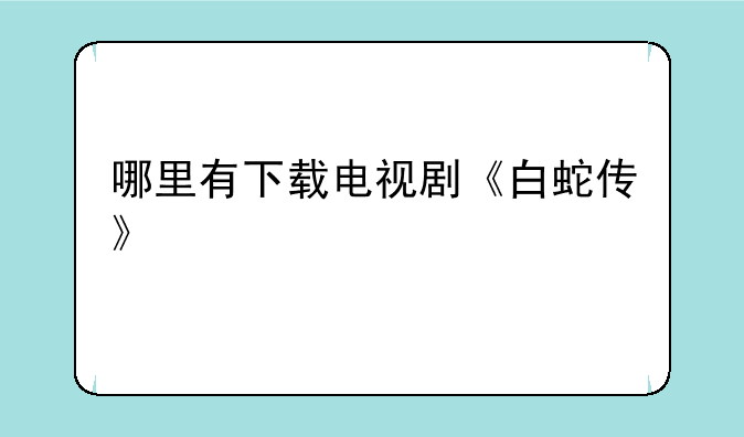 哪里有下载电视剧《白蛇传》