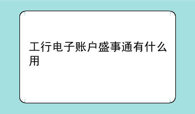 工行电子账户盛事通有什么用