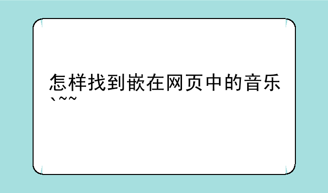 怎样找到嵌在网页中的音