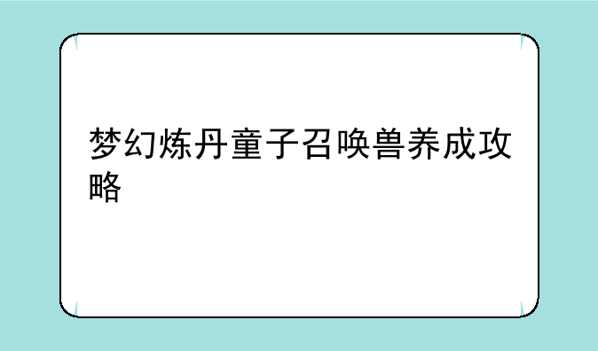 梦幻炼丹童子召唤兽养成攻略