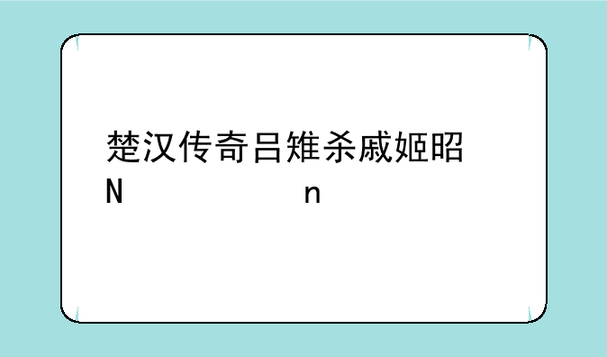 楚汉传奇吕雉杀戚姬是哪一集