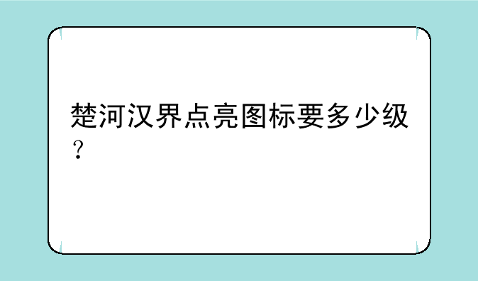 楚河汉界点亮图标要多少级？