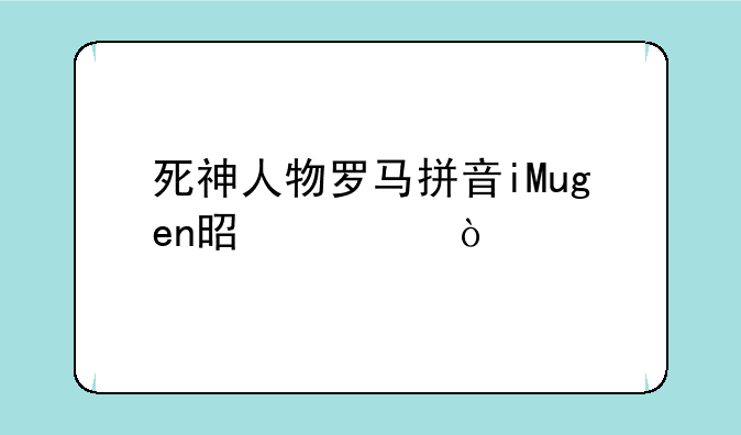 死神人物罗马拼音iMugen是谁？